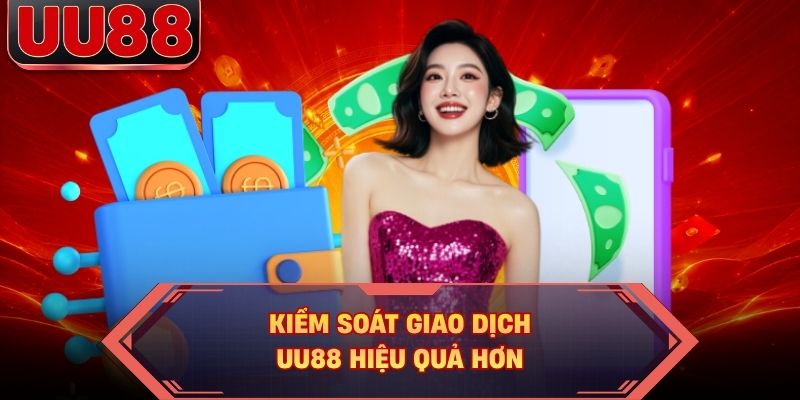 Kiểm soát giao dịch UU88 hiệu quả hơn Kiểm soát giao dịch UU88 hiệu quả hơn