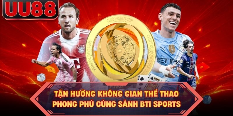 Tận hưởng không gian thể thao phong phú cùng sảnh BTI SPORTS